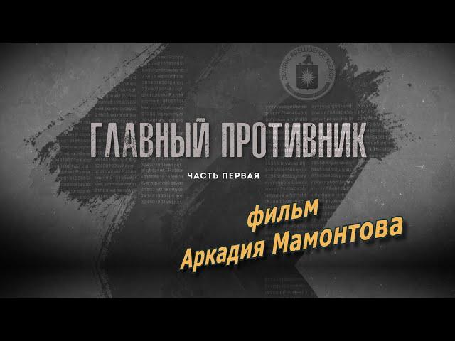 ГЛАВНЫЙ ПРОТИВНИК.  Часть первая. Фильм Аркадия Мамонтова