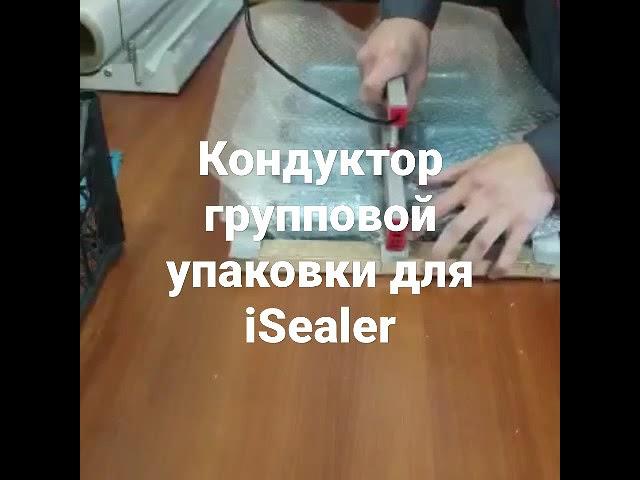 Кондуктор для групповой упаковки iSealer, сделанный нашим покупателем