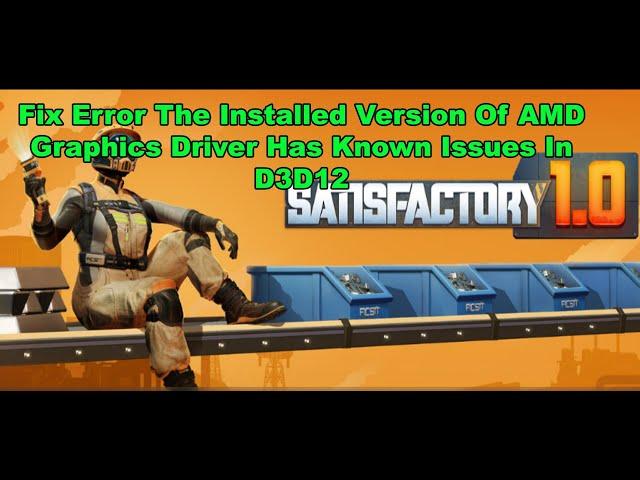 Fix Satisfactory Error The Installed Version Of AMD Graphics Driver Has Known Issues In D3D12