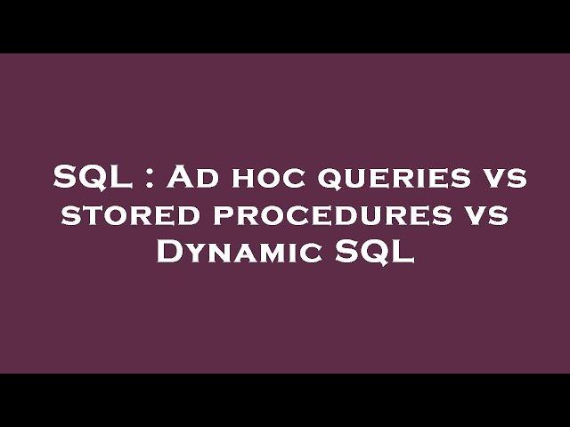 SQL : Ad hoc queries vs stored procedures vs Dynamic SQL