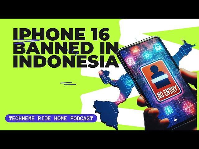 Indonesia bans iPhone 16 series sales | Techmeme Ride Home Podcast