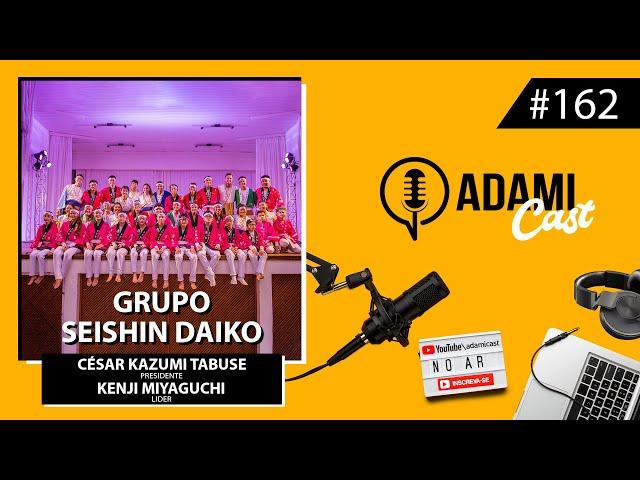 #162 - Grupo Seishin Daiko - César Kazumi Tabuse e Kenji Miyaguchi - AdamiCast