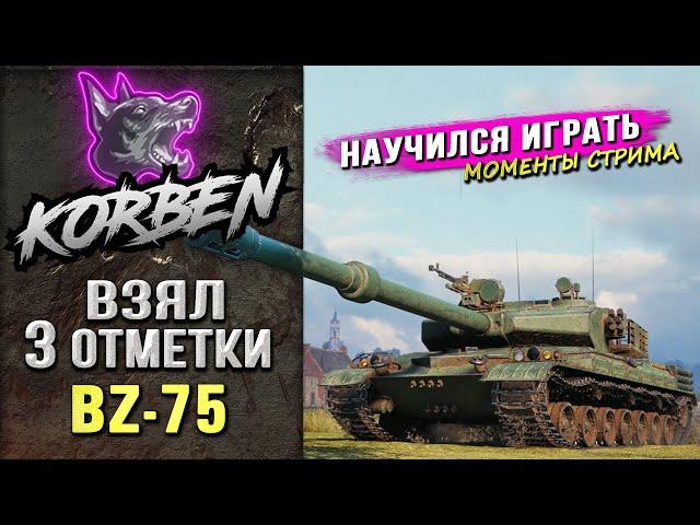 КОРБЕН НАУЧИЛСЯ ИГРАТЬ ► ВЗЯЛ ТРИ ОТМЕТКИ на BZ-75