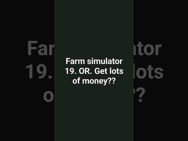 Farm simulator 19            or.                   Gets lot of money Just choose one