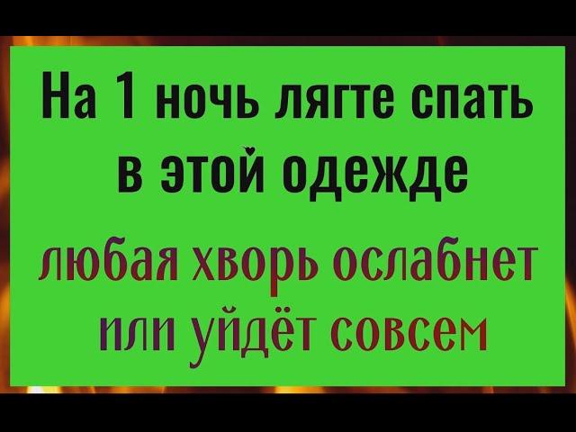 На 1 ночь лягте спать в этой одежде - уйдут болезни и проблемы