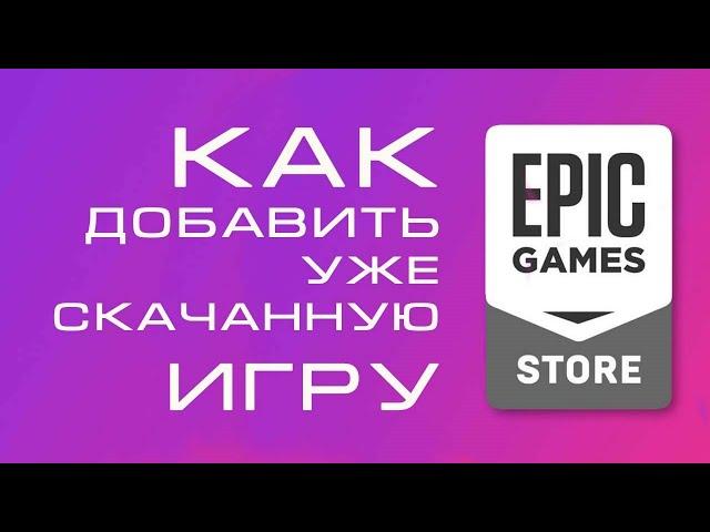 Как добавить в Epic Store уже скачанную игру