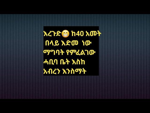 #እረጉድ #ከ40 #አመት #በላይ #ባል ነው #ማግባት #የምፈልገው  #ሓቢባ ቤት  እስከ  አብረን  እንስማት