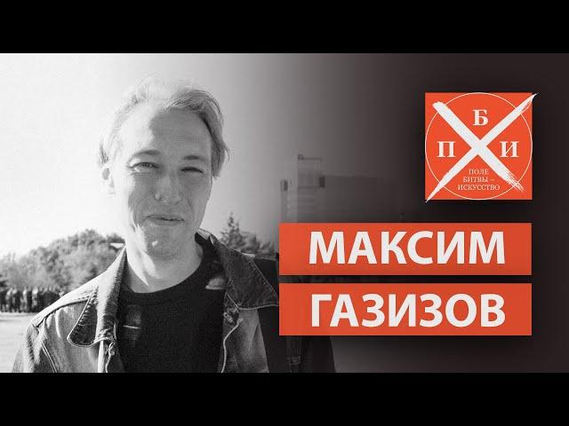 МАКСИМ ГАЗИЗОВ  / «ПОЛЕ БИТВЫ — ИСКУССТВО»