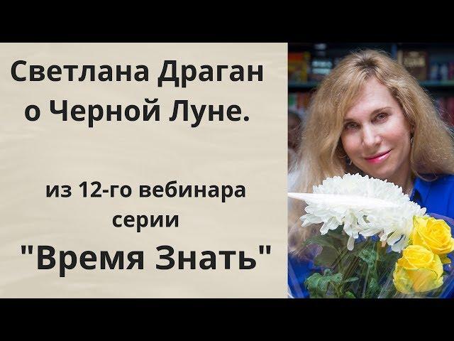 Светлана Драган о Черной Луне.  Фрагмент 12-го вебинара из серии "Время Знать"