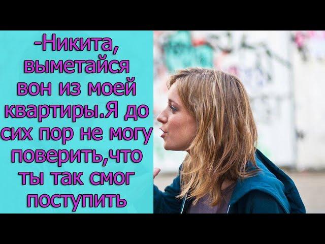 - Никита, выметайся вон из моей квартиры. Я до сих пор не могу поверить, что ты так смог поступить