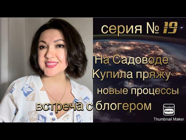 Серия № 19 Новые процессыпокупка пряжи на садоводе, встреча с блогером Натальей Фадеенко 