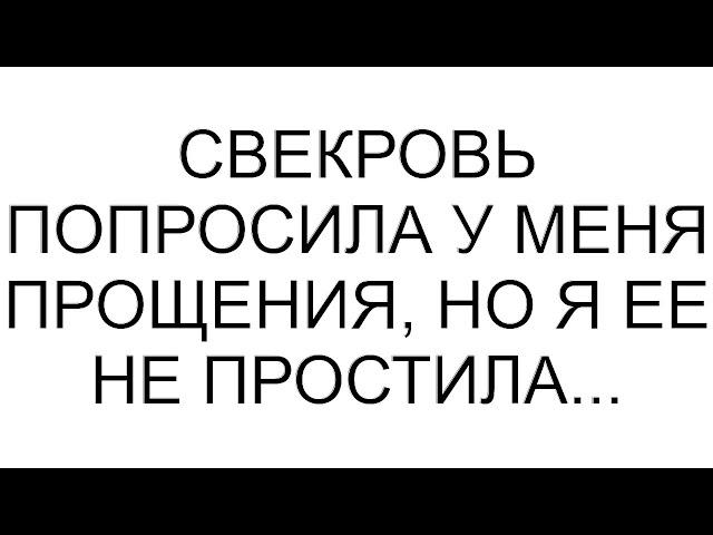 Свекровь попросила у меня прощения, но я ее не простила...