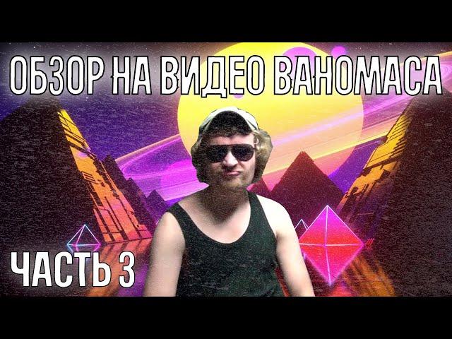 САМАЯ ГЛУБОКАЯ АНАЛИТИКА НА СТАРЫЕ ВИДЕО ВАНОМАСА | ОБЗОР НА СТАРЫЕ РОЛИКИ ВАНИ | VANOMAS | ЧАСТЬ 3