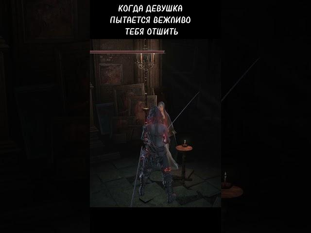 КОГДА ДЕВУШКА ПЫТАЕТСЯ ВЕЖЛИВО ТЕБЯ ОТШИТЬ #darksouls3 #darksoulsmemes #дарксоулс #девушка#отношения