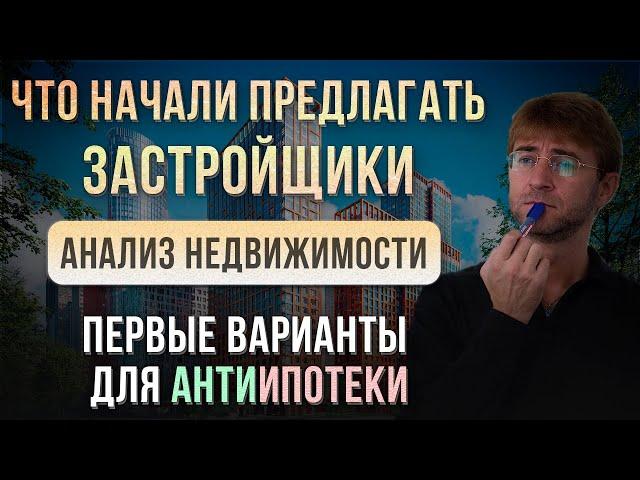 Что начали предлагать ЗАСТРОЙЩИКИ?! Анализ недвижимости 2024. Первые варианты для АнтиИпотеки!