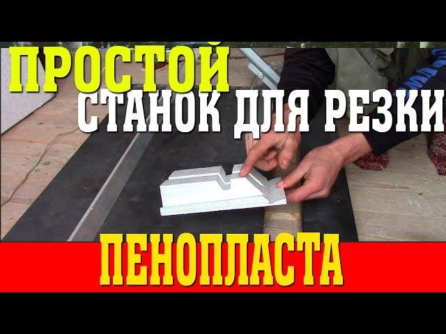 Простой станок для резки пенопласта - без него дом пенопластом не утеплишь!