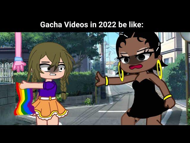 Gacha videos in 2022 June be like: 