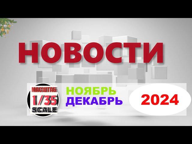 Новинки в 35-ом масштабе НОЯБРЬ - ДЕКАБРЬ 2024/News in 35th scale  NOVEMBER - DECEMBER 2024