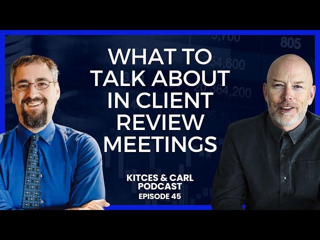 Kitces & Carl Ep 45: (Re-)Structuring Client Review Meetings To Focus On What Really Matters