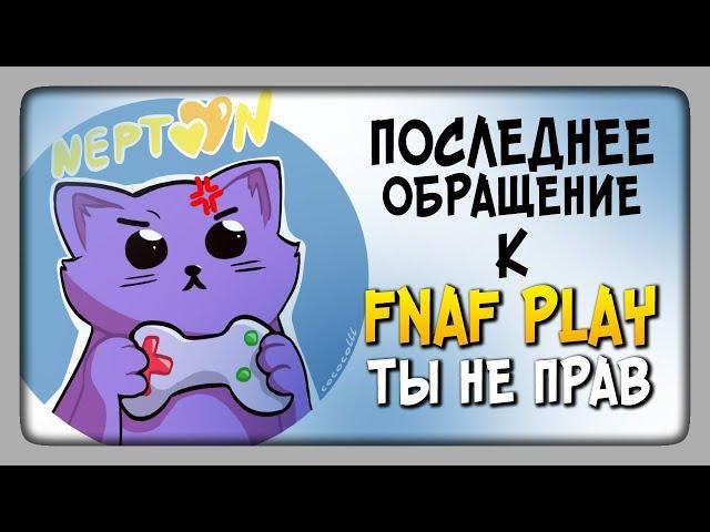 FNAF PLAY ТЫ НЕПРАВ! ПОСЛЕДНЕЕ ОБРАЩЕНИЕ К ТЕБЕ.