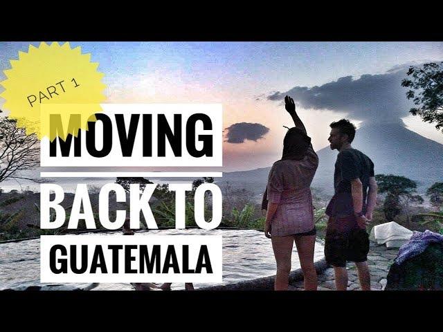 MOVING BACK TO GUATEMALA - PART 1