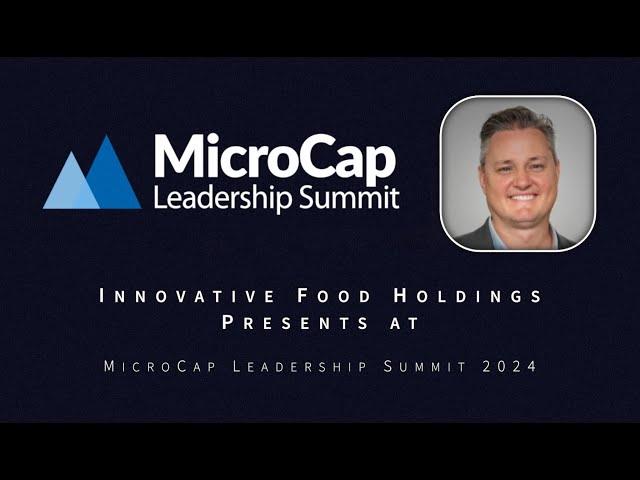 Innovative Food Holdings Presents at MicroCap Leadership Summit 2024