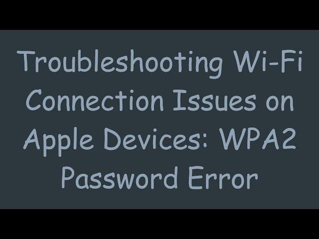 Troubleshooting Wi-Fi Connection Issues on Apple Devices: WPA2 Password Error