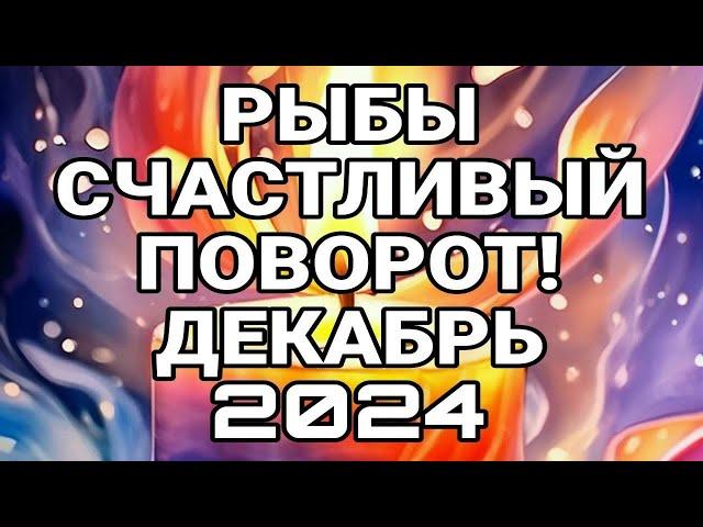 РЫБЫ. СЧАСТЛИВЫЙ ПОВОРОТ! ПРОГНОЗ ДЕКАБРЬ 2024.