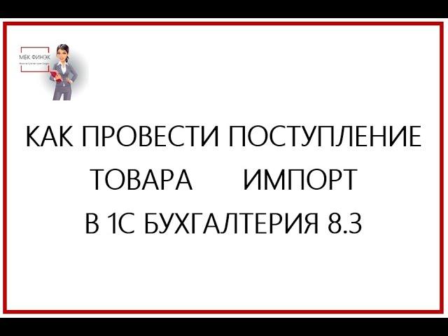 КАК ПРОВЕСТИ ПОСТУПЛЕНИЕ ТОВАРА ИМПОРТ В 1С БУХГАЛТЕРИЯ 8.3