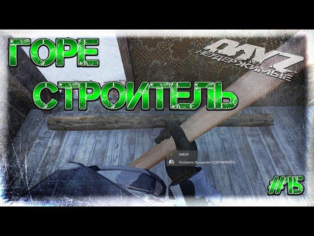 #15 ГОРЕ СТРОИТЕЛЬ БЕЗ ПУКАНА НА DayZ НЕУДЕРЖИМЫЕ патч 1.07