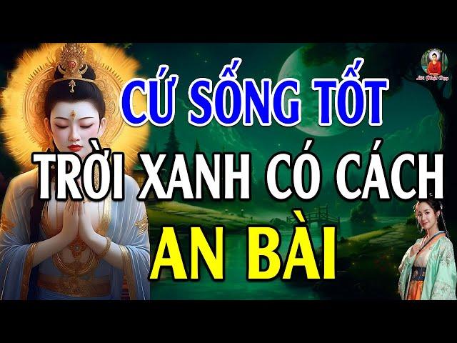 HÃY CỨ SỐNG LƯƠNG THIỆN rồi mọi chuyện tốt đẹp sẽ đến (cực hay) - Lời Phật Dạy