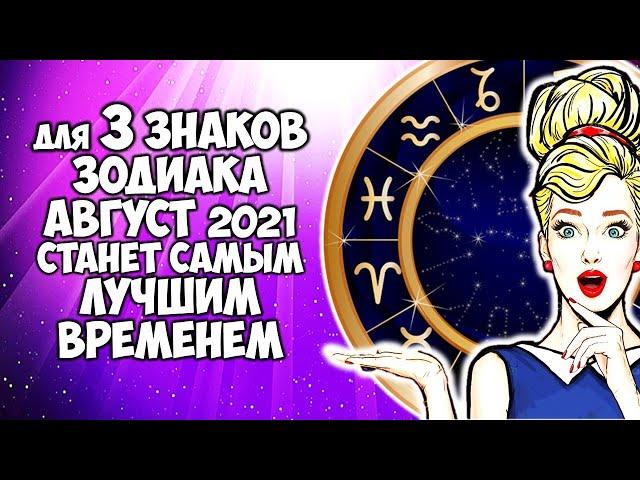 Для трех Знаков Зодиака август 2021тстанет самым лучшим временем