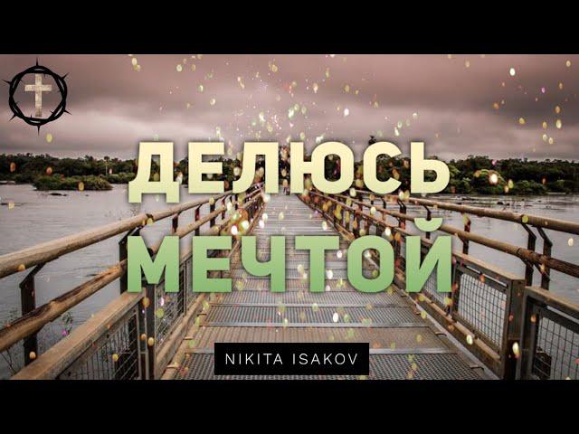 Христианские Песни - Делюсь мечтой - Nikita Isakov