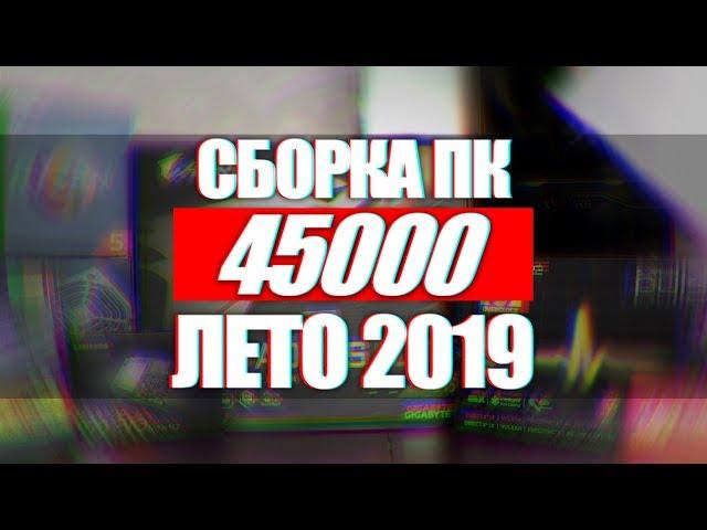 ТОП СБОРКА ПК ЗА 45000 ДЛЯ ИГР СТРИМОВ И МОНТАЖА ЛЕТО 2019