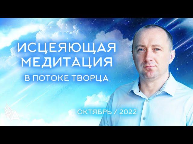 ИСЦЕЛЯЮЩАЯ МЕДИТАЦИЯ В ПОТОКЕ ТВОРЦА (Октябрь 2022) − Михаил Агеев