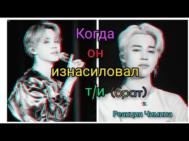 [Реакция Чимина] Когда он изнасиловал т/и(брат)