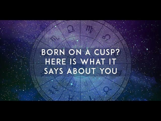 BORN ON A CUSP HERE’S WHAT IT SAYS ABOUT YOU ?