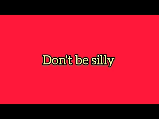 Don't be silly