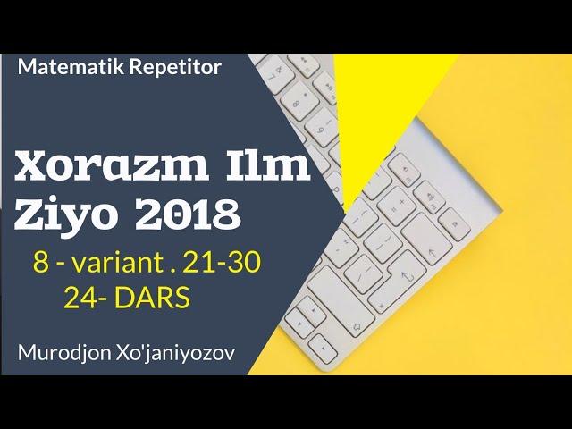 Xorazm Ilm Ziyo 2018 . 8 variant . 21-30.( 24 - dars)