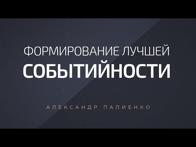 Формирование лучшей событийности. Александр Палиенко.