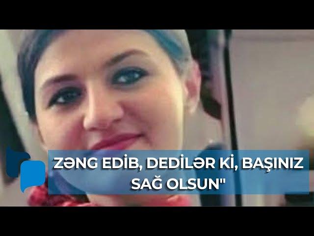 "Hər şey yaxşı olacaq" deyən Hökümənin atası: Zəng edib, dedilər ki, başınız sağ olsun"