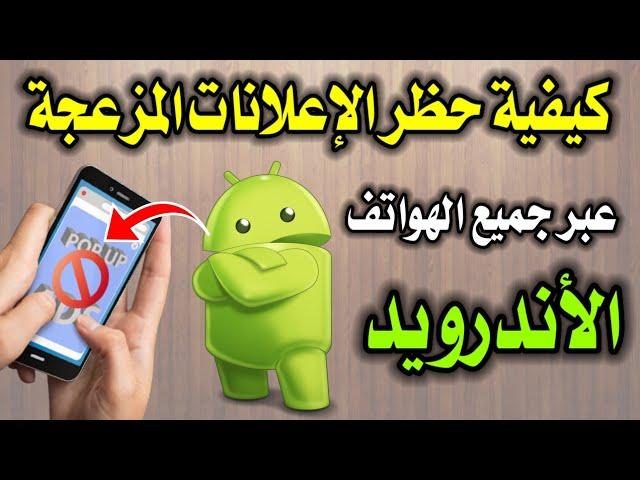 كيفية حظر الإعلانات المزعجة عبر جميع الهواتف المحمولة الأندرويد 2023