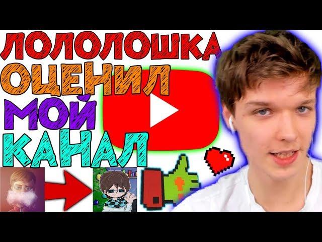 ЛОЛОЛОШКА оценил МОЙ КАНАЛ!