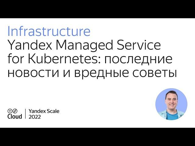 Yandex Managed Service for Kubernetes: последние новости и вредные советы