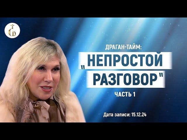 ДРАГАН-тайм: «НЕПРОСТОЙ РАЗГОВОР» (в контексте текущих прогнозов Светланы Драган) ЧАСТЬ 1