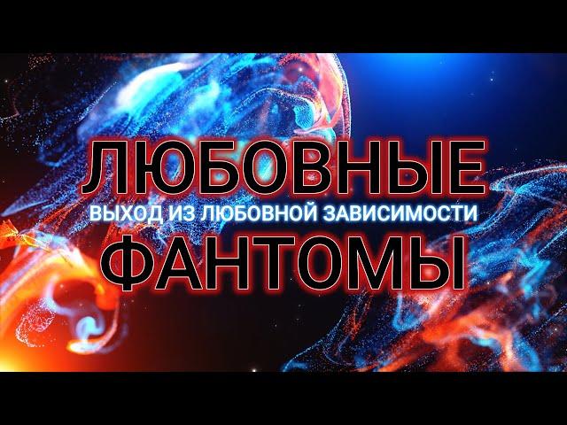 Выход из любовной зависимости. Любовные фантомы