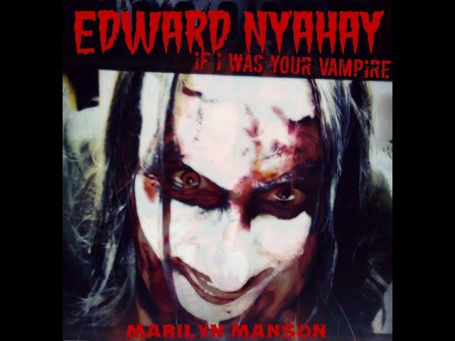 EDWARD NYAHAY "IF I WAS YOUR VAMPIRE" - MARILYN MANSON