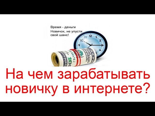 На чем зарабатывать новичку в интернете?