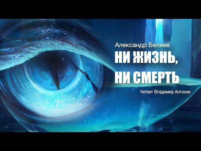 "Ни жизнь, ни смерть". Александр Беляев. Аудиокнига. Фантастика. Читает Владимир Антоник