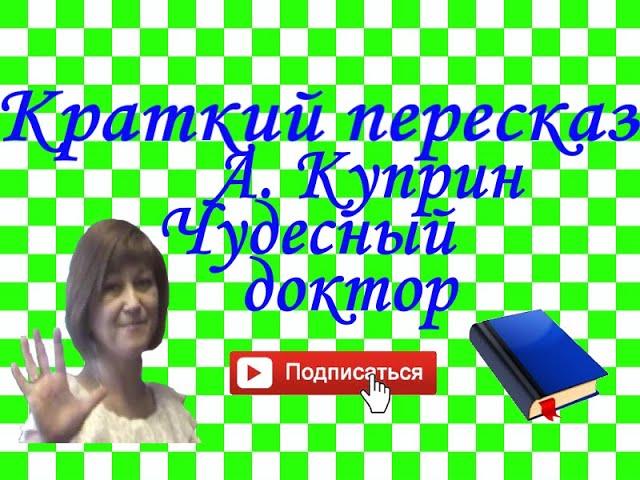 Краткий пересказ А.Куприн "Чудесный доктор"